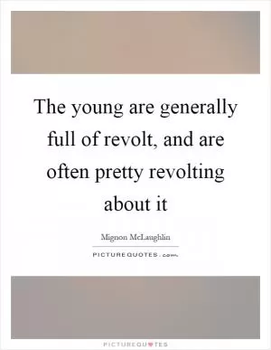 The young are generally full of revolt, and are often pretty revolting about it Picture Quote #1
