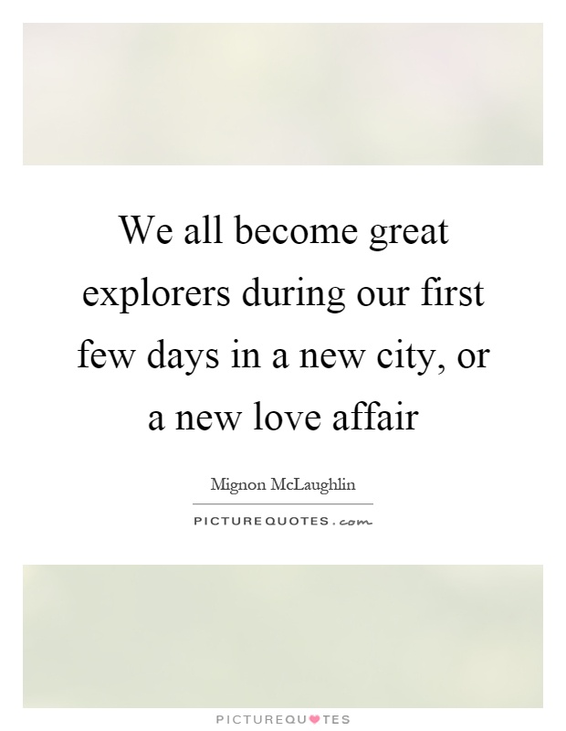 We all become great explorers during our first few days in a new city, or a new love affair Picture Quote #1
