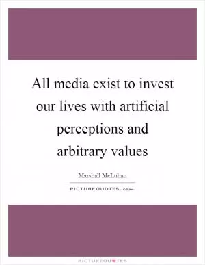 All media exist to invest our lives with artificial perceptions and arbitrary values Picture Quote #1