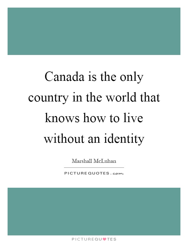 Canada is the only country in the world that knows how to live without an identity Picture Quote #1