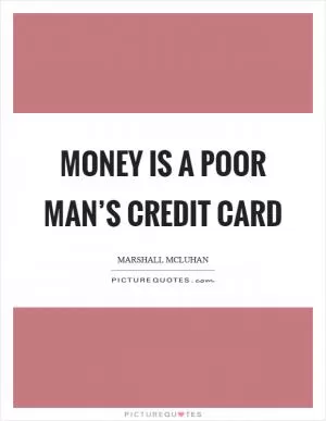 Money is a poor man’s credit card Picture Quote #1