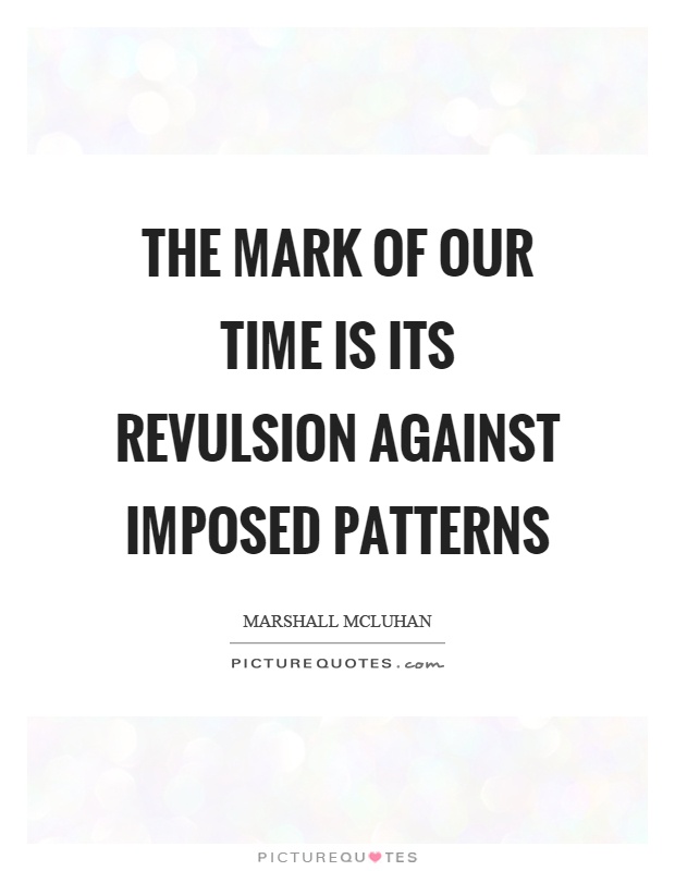 The mark of our time is its revulsion against imposed patterns Picture Quote #1