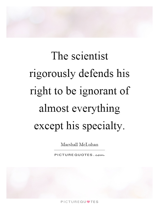 The scientist rigorously defends his right to be ignorant of almost everything except his specialty Picture Quote #1