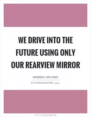 We drive into the future using only our rearview mirror Picture Quote #1