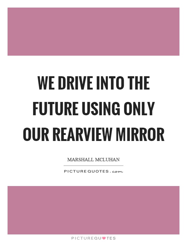 We drive into the future using only our rearview mirror Picture Quote #1