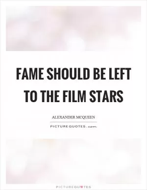 Fame should be left to the film stars Picture Quote #1