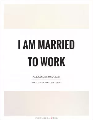 I am married to work Picture Quote #1