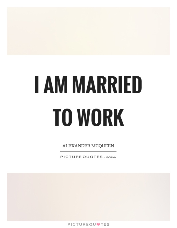 I am married to work Picture Quote #1