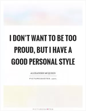 I don’t want to be too proud, but I have a good personal style Picture Quote #1