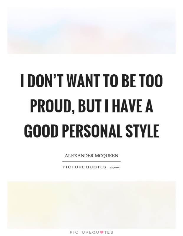 I don't want to be too proud, but I have a good personal style Picture Quote #1