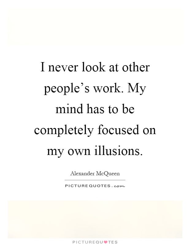 I never look at other people's work. My mind has to be completely focused on my own illusions Picture Quote #1