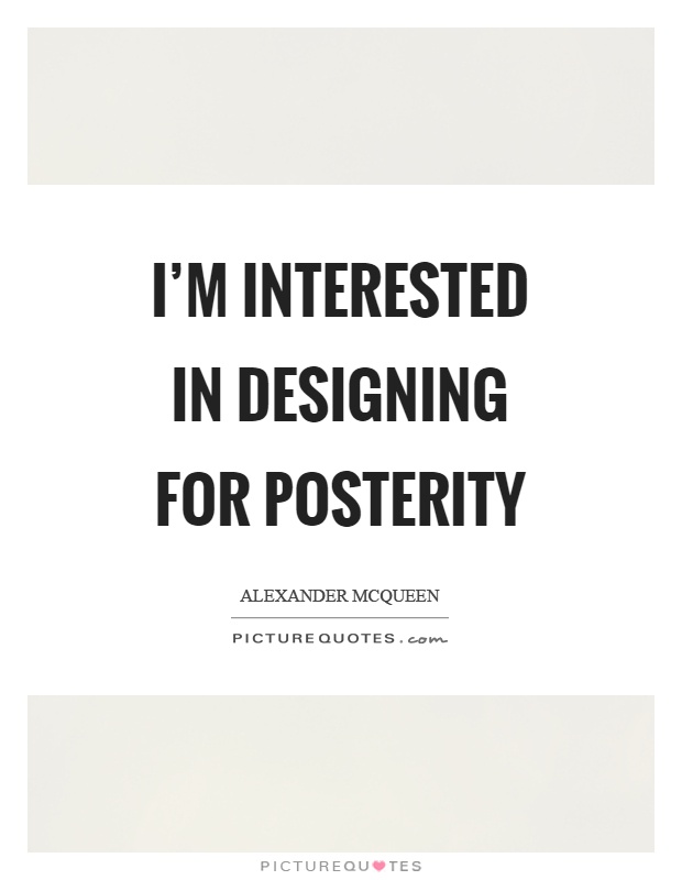 I'm interested in designing for posterity Picture Quote #1