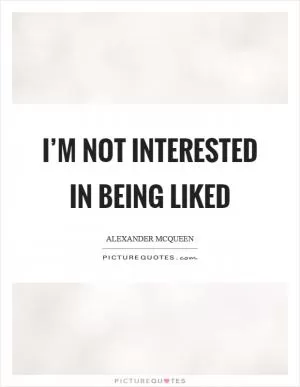 I’m not interested in being liked Picture Quote #1