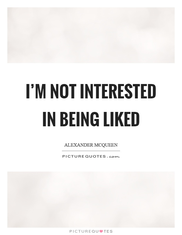 I'm not interested in being liked Picture Quote #1