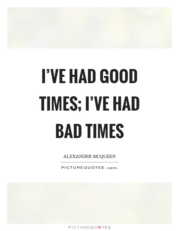 I've had good times; I've had bad times Picture Quote #1