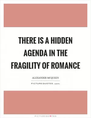There is a hidden agenda in the fragility of romance Picture Quote #1