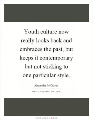 Youth culture now really looks back and embraces the past, but keeps it contemporary but not sticking to one particular style Picture Quote #1