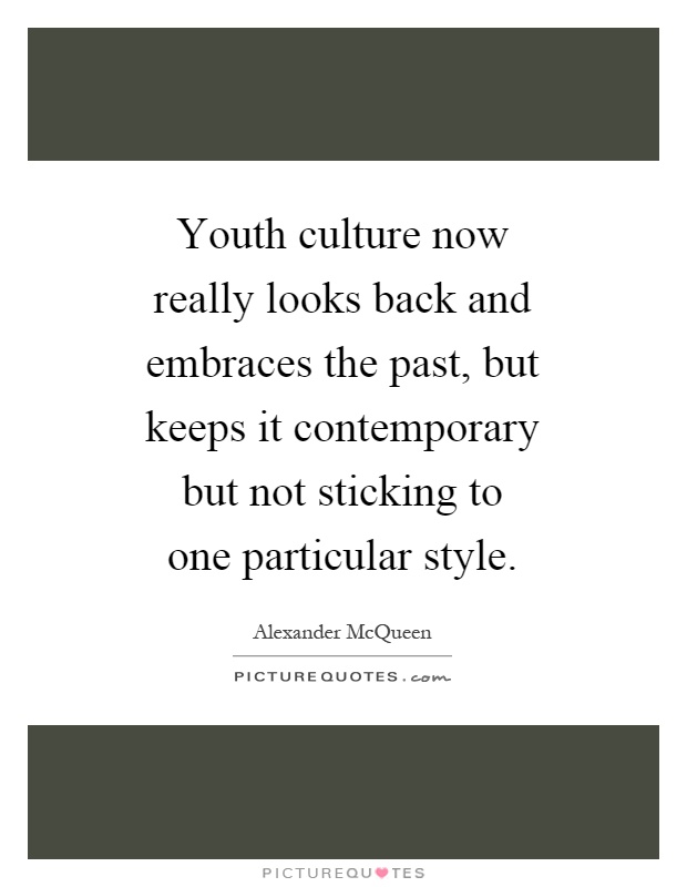 Youth culture now really looks back and embraces the past, but keeps it contemporary but not sticking to one particular style Picture Quote #1