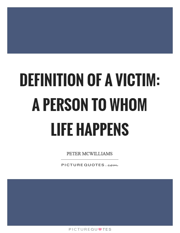 Definition of a victim: a person to whom life happens Picture Quote #1