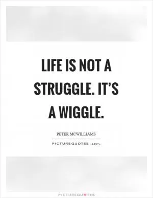 Life is not a struggle. It’s a wiggle Picture Quote #1