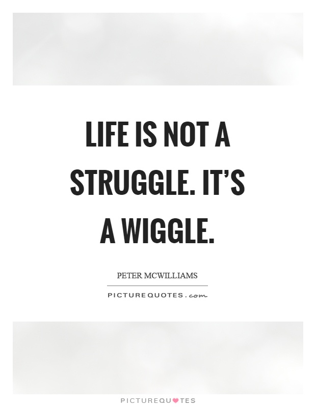 Life is not a struggle. It's a wiggle Picture Quote #1