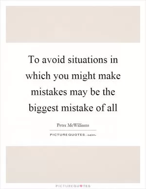 To avoid situations in which you might make mistakes may be the biggest mistake of all Picture Quote #1