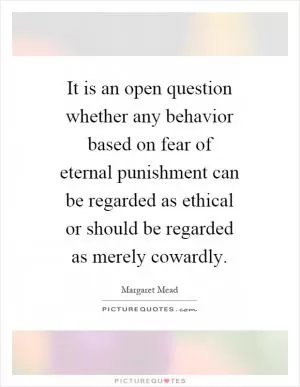 It is an open question whether any behavior based on fear of eternal punishment can be regarded as ethical or should be regarded as merely cowardly Picture Quote #1