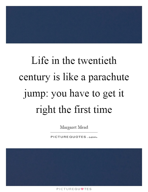 Life in the twentieth century is like a parachute jump: you have to get it right the first time Picture Quote #1