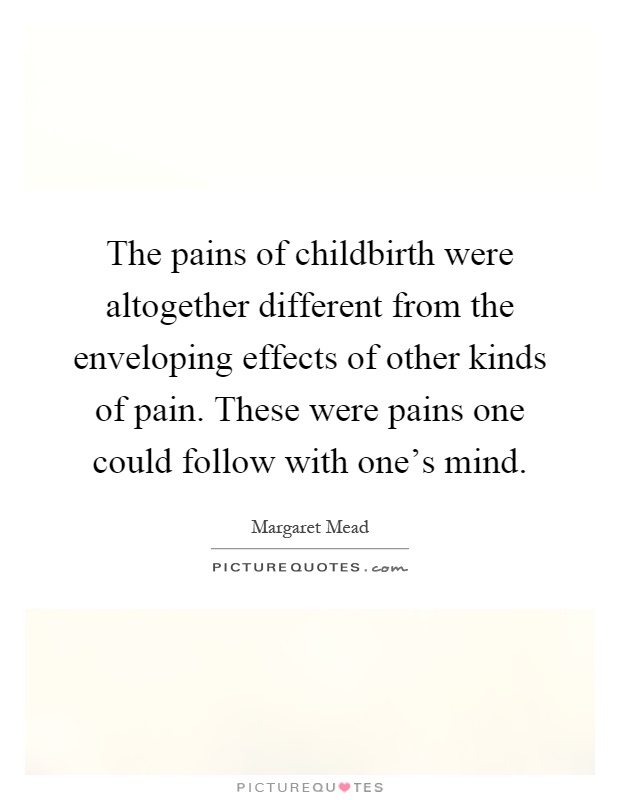 The pains of childbirth were altogether different from the enveloping effects of other kinds of pain. These were pains one could follow with one's mind Picture Quote #1