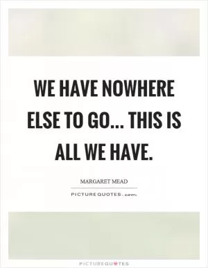We have nowhere else to go... this is all we have Picture Quote #1