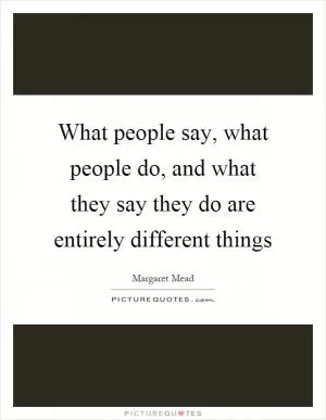 What people say, what people do, and what they say they do are entirely different things Picture Quote #1