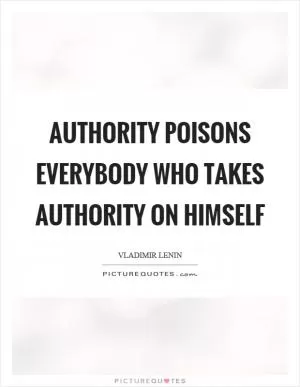 Authority poisons everybody who takes authority on himself Picture Quote #1