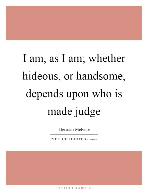 I am, as I am; whether hideous, or handsome, depends upon who is made judge Picture Quote #1