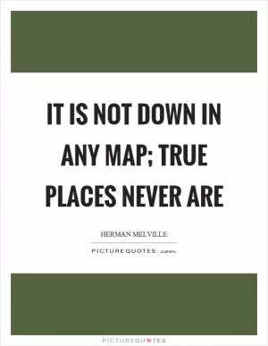 It is not down in any map; true places never are Picture Quote #2