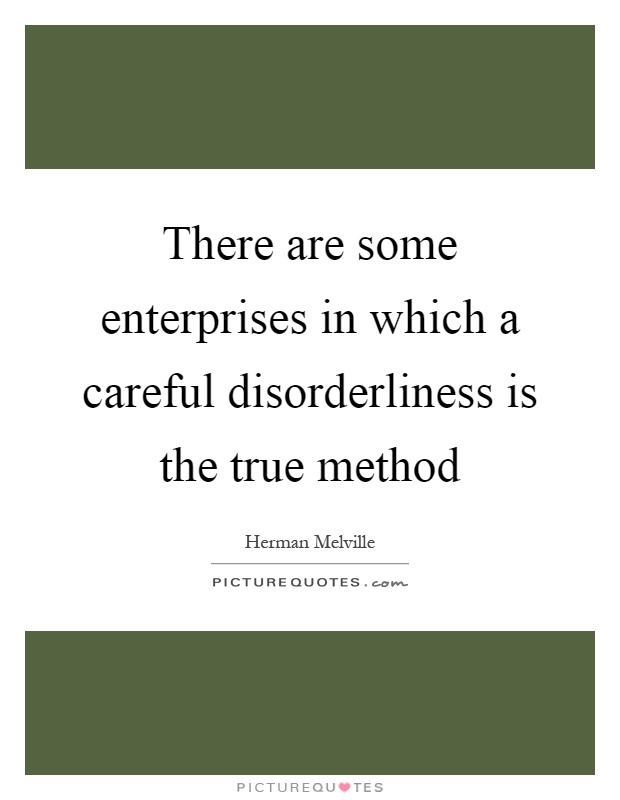 There are some enterprises in which a careful disorderliness is the true method Picture Quote #1
