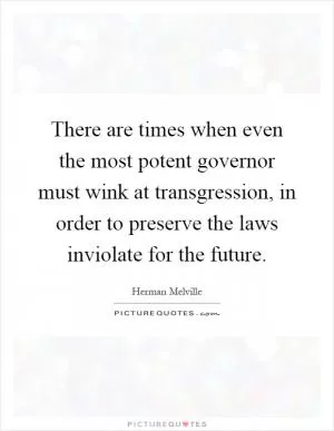 There are times when even the most potent governor must wink at transgression, in order to preserve the laws inviolate for the future Picture Quote #1