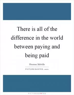 There is all of the difference in the world between paying and being paid Picture Quote #1