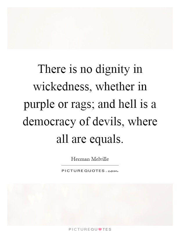 There is no dignity in wickedness, whether in purple or rags; and hell is a democracy of devils, where all are equals Picture Quote #1