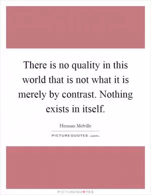 There is no quality in this world that is not what it is merely by contrast. Nothing exists in itself Picture Quote #1