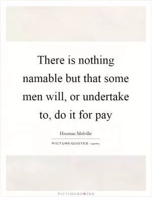 There is nothing namable but that some men will, or undertake to, do it for pay Picture Quote #1