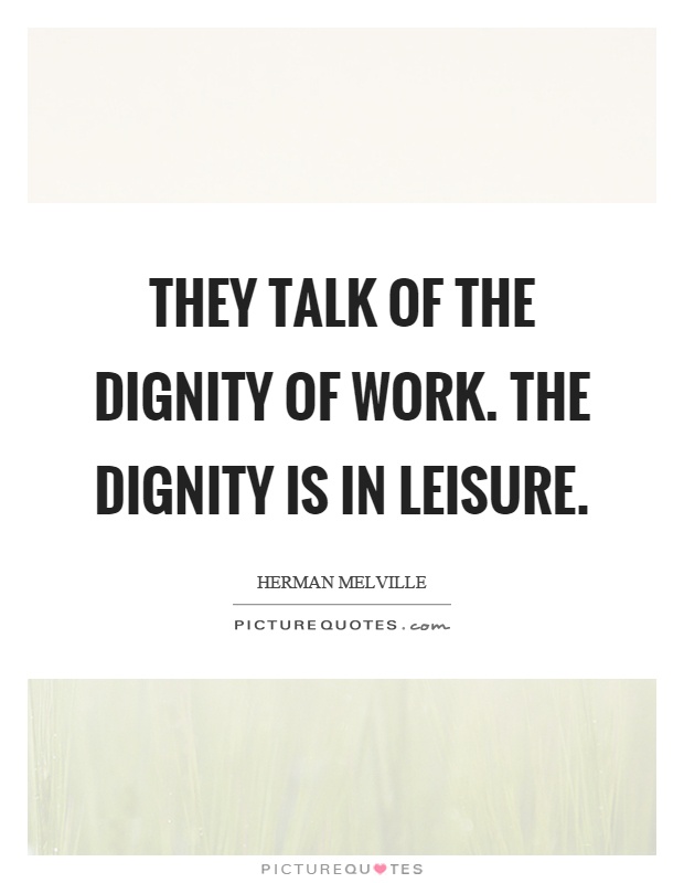 They talk of the dignity of work. The dignity is in leisure Picture Quote #1