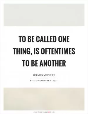 To be called one thing, is oftentimes to be another Picture Quote #1