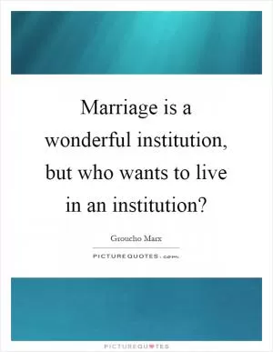 Marriage is a wonderful institution, but who wants to live in an institution? Picture Quote #1
