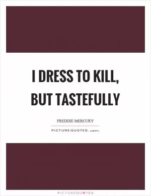 I dress to kill, but tastefully Picture Quote #1
