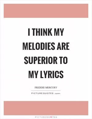 I think my melodies are superior to my lyrics Picture Quote #1