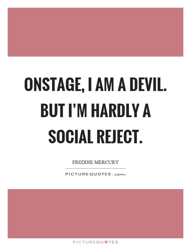Onstage, I am a devil. But I'm hardly a social reject Picture Quote #1