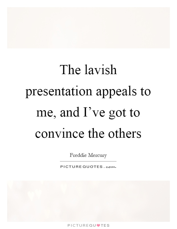 The lavish presentation appeals to me, and I've got to convince the others Picture Quote #1