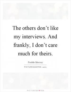The others don’t like my interviews. And frankly, I don’t care much for theirs Picture Quote #1