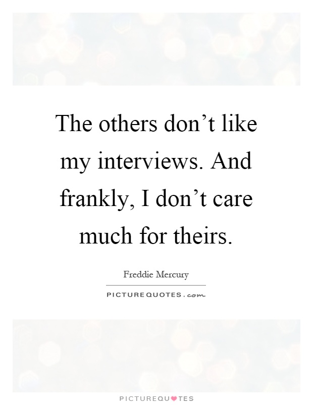 The others don't like my interviews. And frankly, I don't care much for theirs Picture Quote #1