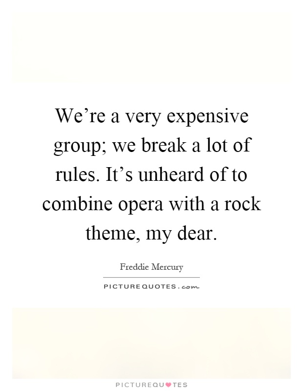 We're a very expensive group; we break a lot of rules. It's unheard of to combine opera with a rock theme, my dear Picture Quote #1